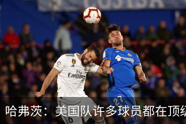 哈弗茨：美国队许多球员都在顶级联赛效力 南美球队可能带来惊喜