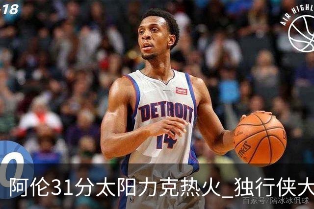 阿伦31分太阳力克热火 独行侠大胜开拓者36分